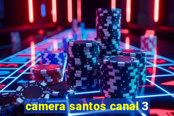 camera santos canal 3